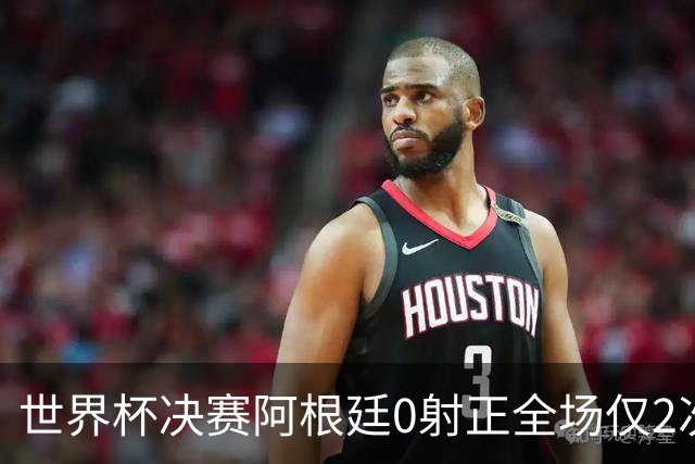 世界杯决赛阿根廷0射正全场仅2次射门 数据显示这并非最强对决