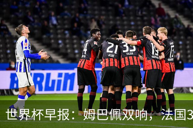 世界杯早报：姆巴佩双响，法国3-1塞内加尔