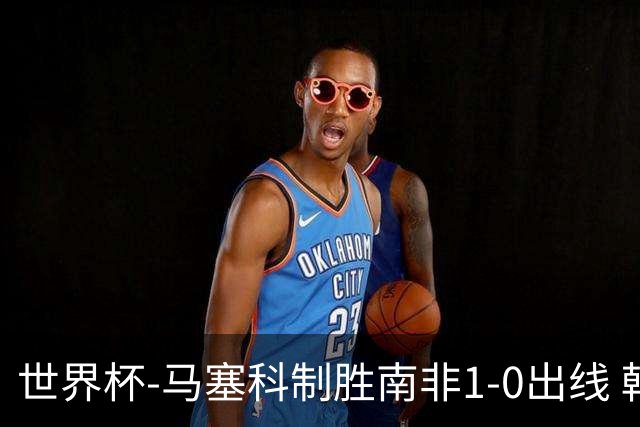 世界杯-马塞科制胜南非1-0出线 韩国积3分获小组第三待定