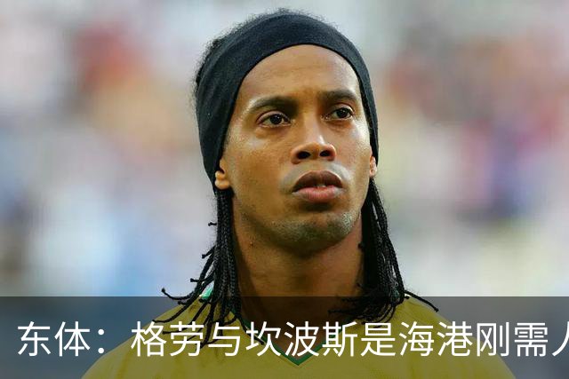 东体：格劳与坎波斯是海港刚需人选，预计两人近日到队参与训练