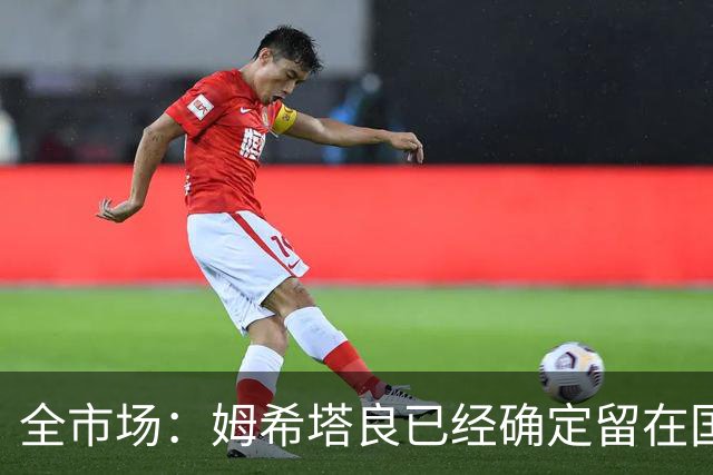全市场：姆希塔良已经确定留在国米，德弗里正在考虑是否留下