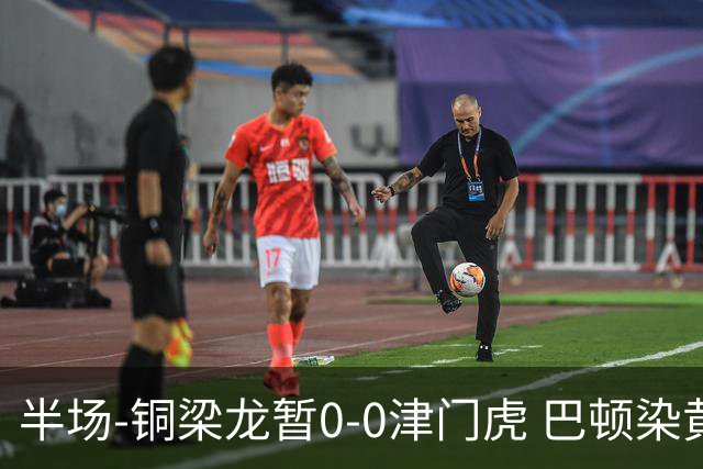 半场-铜梁龙暂0-0津门虎 巴顿染黄 双方总计0射正