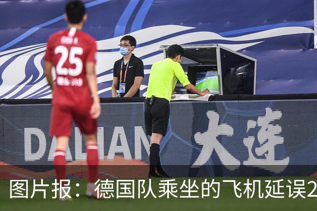 图片报：德国队乘坐的飞机延误20分钟，原因是随行人员忘带护照