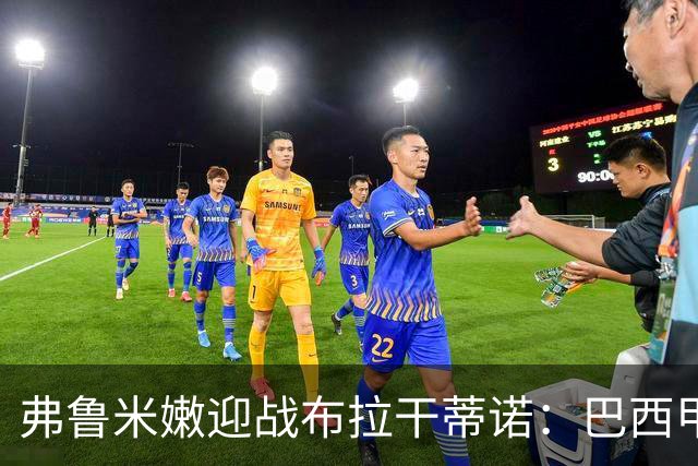 弗鲁米嫩迎战布拉干蒂诺：巴西甲重启，胡尔克首秀在即