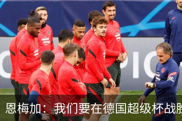 恩梅加：我们要在德国超级杯战胜拜仁，为新赛季建立良好势头