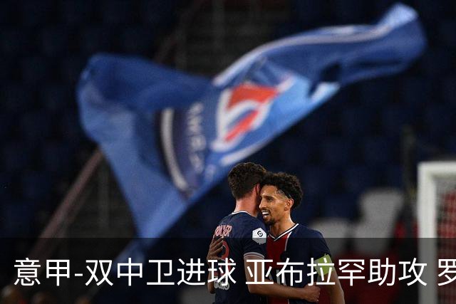 意甲-双中卫进球 亚布拉罕助攻 罗马2-0终结连败