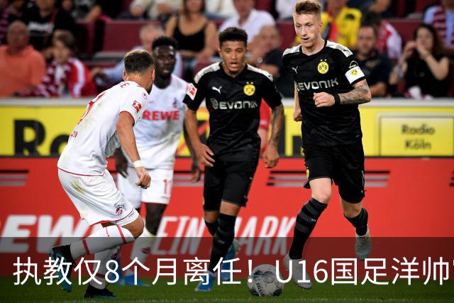 执教仅8个月离任！U16国足洋帅官宣下课，冰火战绩折射青训选人难题
