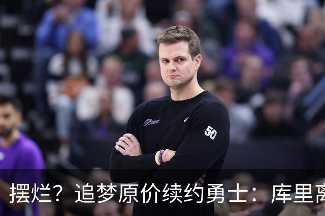 摆烂？追梦原价续约勇士：库里离队概率飙升7倍！
