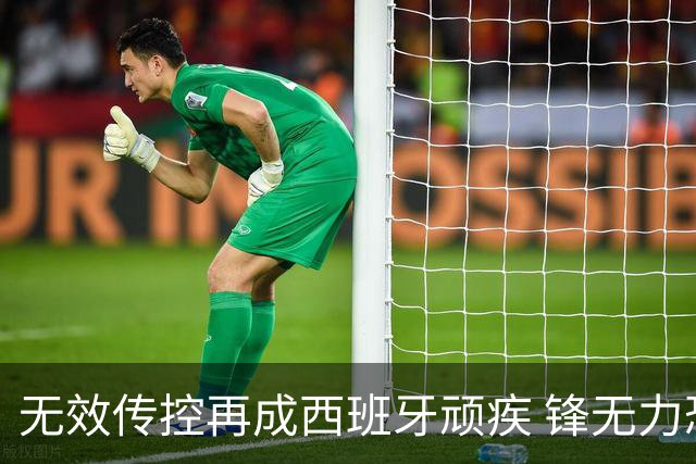 无效传控再成西班牙顽疾 锋无力恐成斗牛士致命短板