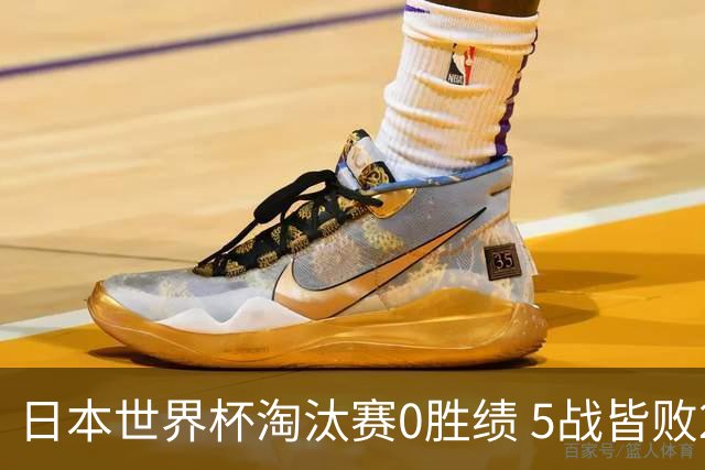 日本世界杯淘汰赛0胜绩 5战皆败2输点球2遭逆转绝杀