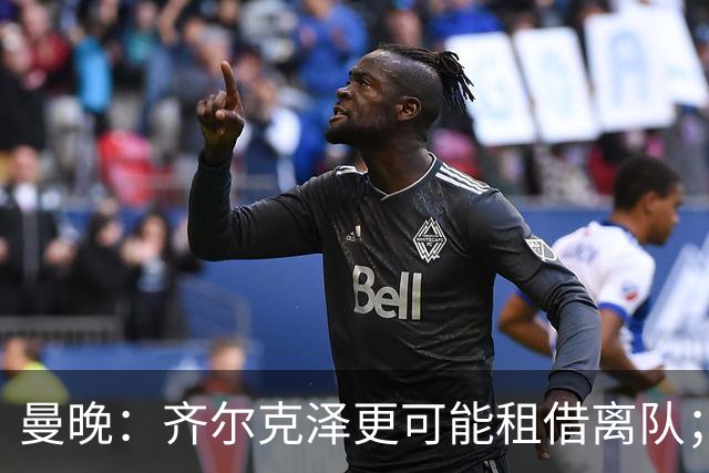 曼晚：齐尔克泽更可能租借离队；曼联签霍尔需其本人主动推动