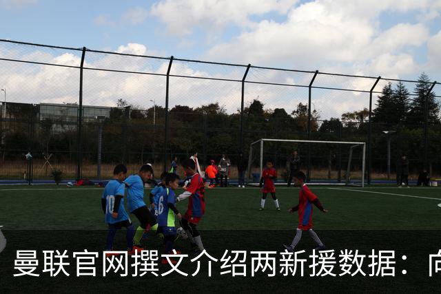 曼联官网撰文介绍两新援数据：向前传球能力将为红魔带来极大帮助