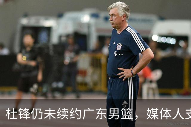 杜锋仍未续约广东男篮，媒体人支招广东选择外教 杜锋当助教就够了