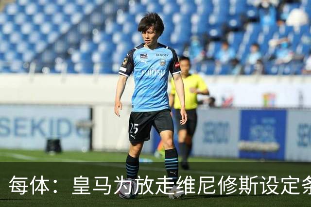 每体：皇马为放走维尼修斯设定条件 报价不得低于1.6亿欧