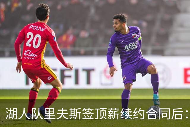 湖人队里夫斯签顶薪续约合同后：东契奇是世界上我最好的朋友之一