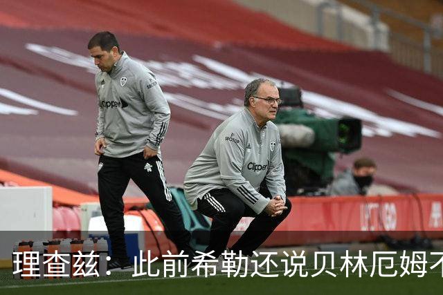 理查兹：此前希勒还说贝林厄姆不应首发，但现在他的发挥太出色了
