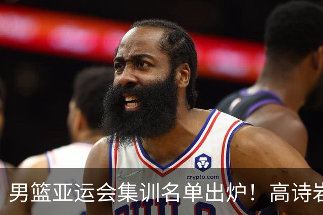男篮亚运会集训名单出炉！高诗岩领衔：张镇麟赵睿周琦全落选？