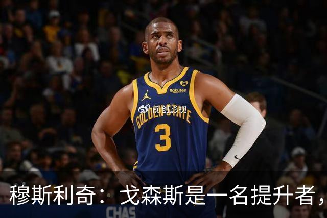 穆斯利奇：戈森斯是一名提升者，能带动全队进步
