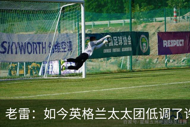 老雷：如今英格兰太太团低调了许多，这有助于球队争夺冠军