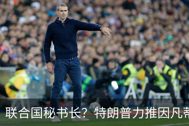 联合国秘书长？特朗普力推因凡蒂诺无用 中俄法英有一票否决权