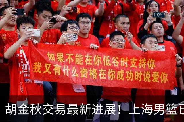 胡金秋交易最新进展！上海男篮已与其达成共识，楼明欲整体出售球队