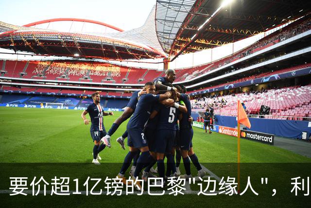 要价超1亿镑的巴黎"边缘人"，利物浦阿森纳仍视其为头号猎物