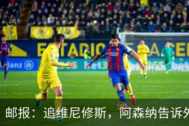 邮报：追维尼修斯，阿森纳告诉外界他们在像豪门一样做事