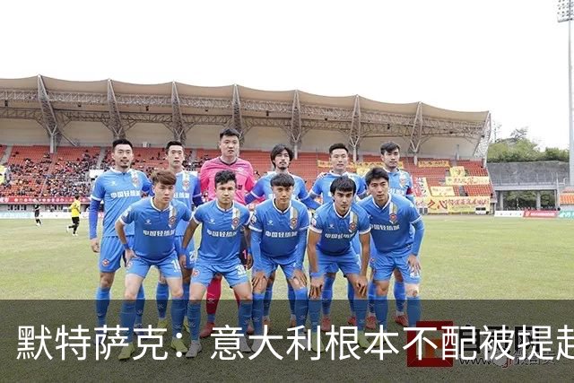 默特萨克：意大利根本不配被提起，20年前阵容那么强如今球星难觅