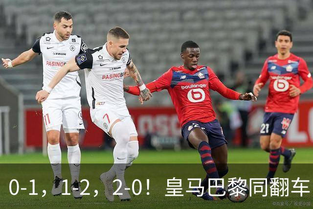 0-1，1-2，2-0！皇马巴黎同翻车，姆巴佩失点+巴黎23射仅1球，利物浦双响