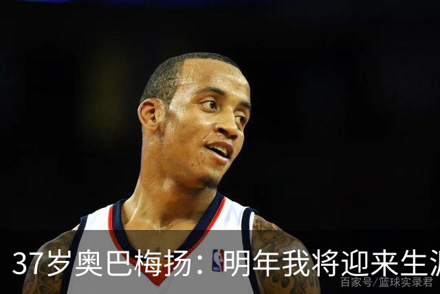 37岁奥巴梅扬：明年我将迎来生涯第20个年头，尽力争取再踢很多年