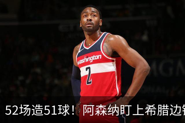 52场造51球！阿森纳盯上希腊边锋，3500万英镑或创比甲纪录