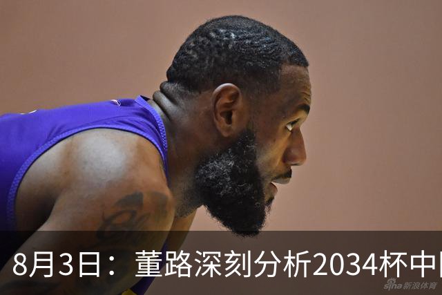 8月3日：董路深刻分析2034杯中国足球小将赛后成功秘诀