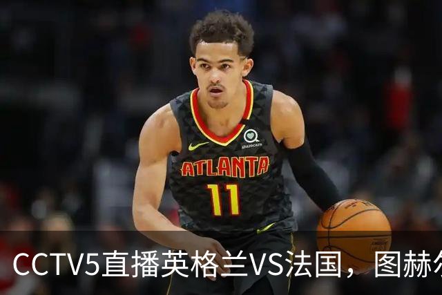 CCTV5直播英格兰VS法国，图赫尔PK德尚，季军赛引争议，谁能赢球